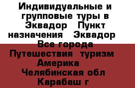 Индивидуальные и групповые туры в Эквадор › Пункт назначения ­ Эквадор - Все города Путешествия, туризм » Америка   . Челябинская обл.,Карабаш г.